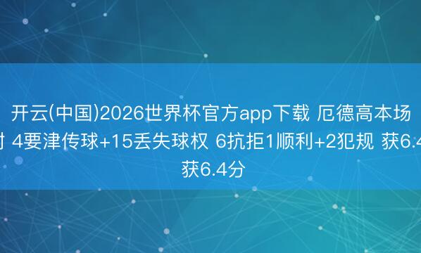 开云(中国)2026世界杯官方app下载 厄德高本场0射 4要津传球+15丢失球权 6抗拒1顺利+2犯规 获6.4分