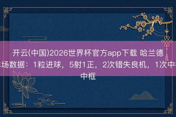 开云(中国)2026世界杯官方app下载 哈兰德本场数据：1粒进球，5射1正，2次错失良机，<a href=