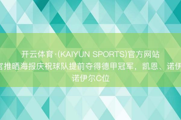 开云体育·(KAIYUN SPORTS)官方网站 拜仁官推晒海报庆祝球队提前夺得德甲冠军，凯恩、诺伊尔C位