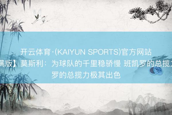 开云体育·(KAIYUN SPORTS)官方网站 【好意思满版】莫斯利：为球队的千里稳骄慢 班凯罗的总揽力极其出色