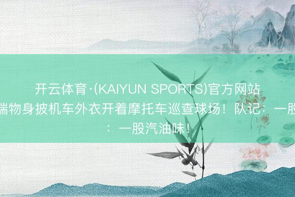 开云体育·(KAIYUN SPORTS)官方网站 马刺祥瑞物身披机车外衣开着摩托车巡查球场！队记：一股汽油味！