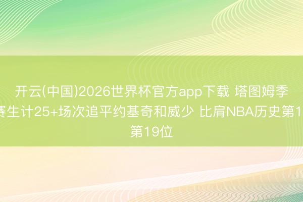 开云(中国)2026世界杯官方app下载 塔图姆季后赛生计25+场次追平约基奇和威少 比肩NBA历史第19位