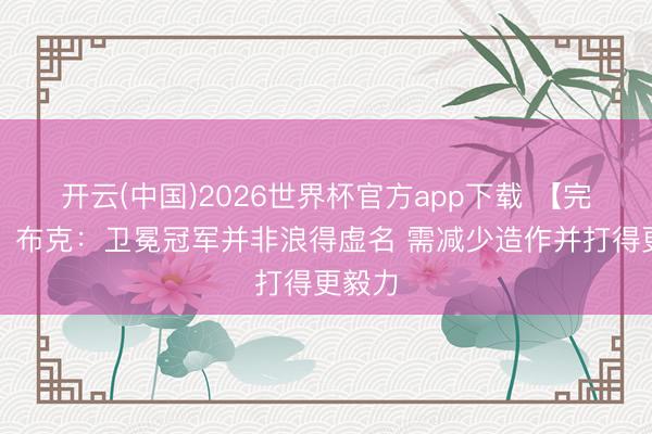 开云(中国)2026世界杯官方app下载 【完满版】布克:卫冕冠军并非浪得虚名 需减少造作并打得更毅力