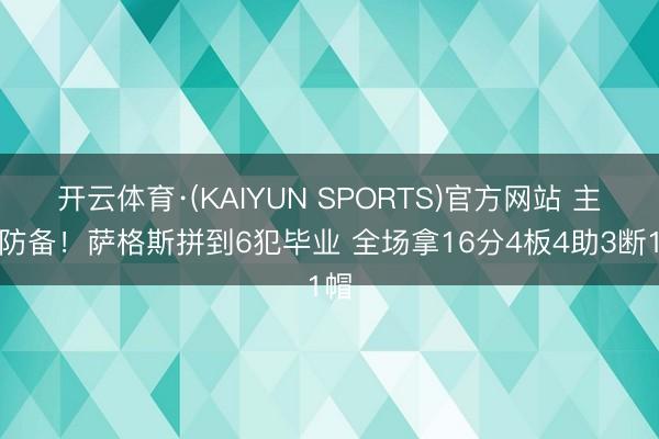 开云体育·(KAIYUN SPORTS)官方网站 主打防备！萨格斯拼到6犯毕业 全场拿16分4板4助3断1帽