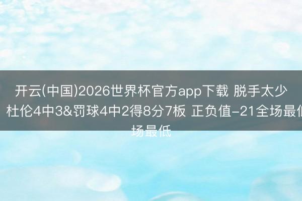 开云(中国)2026世界杯官方app下载 脱手太少！杜伦4中3&罚球4中2得8分7板 正负值-21全场最低