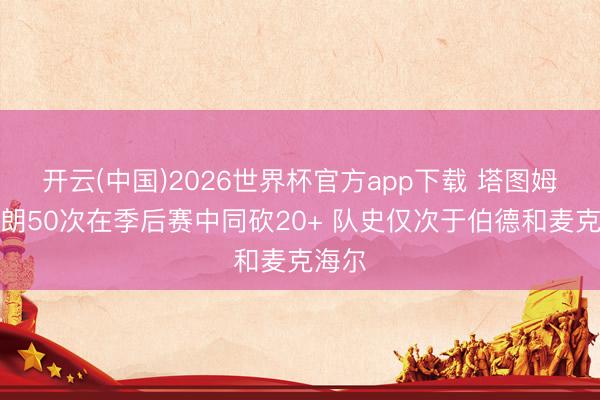 开云(中国)2026世界杯官方app下载 塔图姆和布朗50次在季后赛中同砍20+ 队史仅次于伯德和麦克海尔