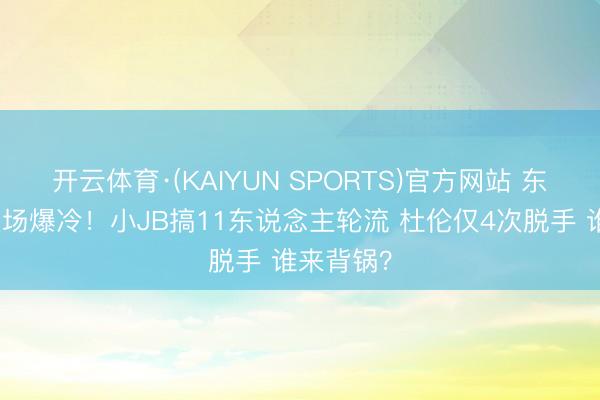 开云体育·(KAIYUN SPORTS)官方网站 东部第一主场爆冷！小JB搞11东说念主轮流 杜伦仅4次脱手 谁来背锅？