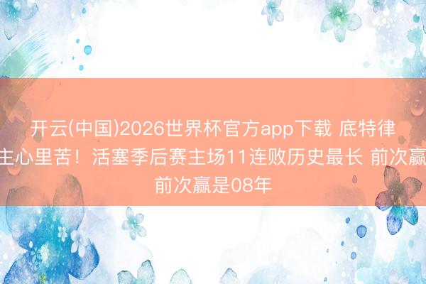 开云(中国)2026世界杯官方app下载 底特律东说念主心里苦！活塞季后赛主场11连败历史最长 前次赢是08年