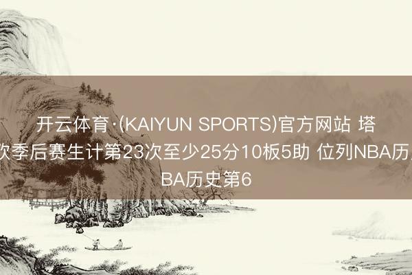 开云体育·(KAIYUN SPORTS)官方网站 塔图姆砍季后赛生计第23次至少25分10板5助 位列NBA历史第6