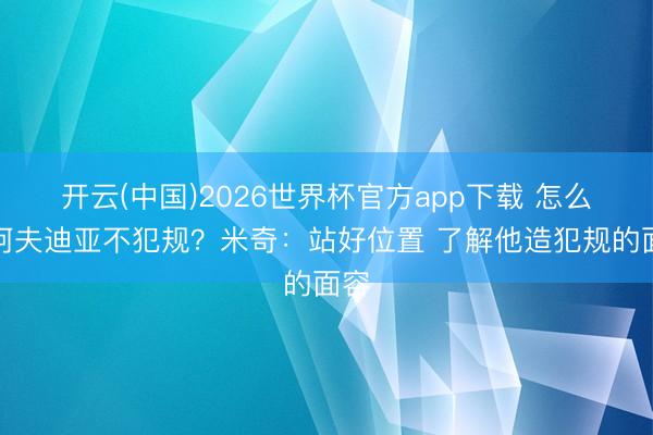 开云(中国)2026世界杯官方app下载 怎么防阿夫迪亚不犯规？米奇：站好位置 了解他造犯规的面容