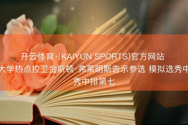 开云体育·(KAIYUN SPORTS)官方网站 休斯敦大学热点控卫金斯顿·弗莱明斯告示参选 模拟选秀中排第七
