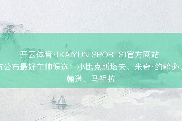 开云体育·(KAIYUN SPORTS)官方网站 NBA官方公布最好主帅候选：小比克斯塔夫、米奇·约翰逊、马祖拉