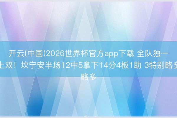 开云(中国)2026世界杯官方app下载 全队独一上双！坎宁安半场12中5拿下14分4板1助 3特别略多