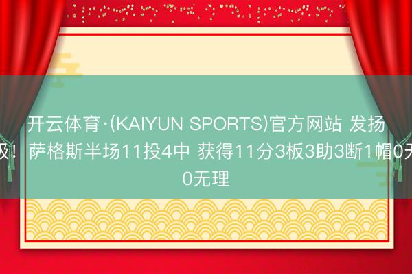 开云体育·(KAIYUN SPORTS)官方网站 发扬积极！萨格斯半场11投4中 获得11分3板3助3断1帽0无理
