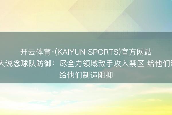 开云体育·(KAIYUN SPORTS)官方网站 亚历山大说念球队防御：尽全力领域敌手攻入禁区 给他们制造阻抑