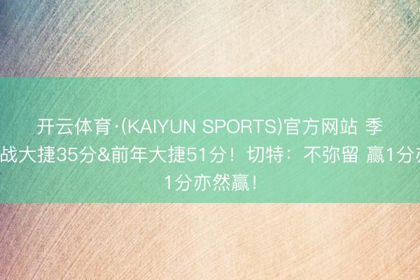 开云体育·(KAIYUN SPORTS)官方网站 季后赛首战大捷35分&前年大捷51分！切特：不弥留 赢1分亦然赢！