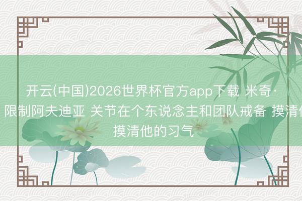 开云(中国)2026世界杯官方app下载 米奇·约翰逊：限制阿夫迪亚 关节在个东说念主和团队戒备 摸清他的习气