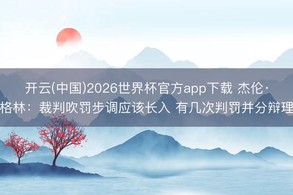 开云(中国)2026世界杯官方app下载 杰伦·格林：裁判吹罚步调应该长入 有几次判罚并分辩理