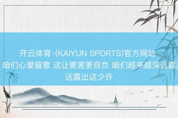 开云体育·(KAIYUN SPORTS)官方网站 杰伦威：咱们心爱留意 这让要害更自负 咱们越来越深远露出这少许