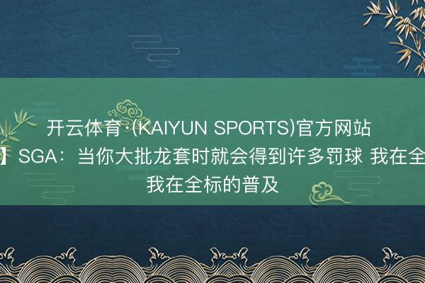 开云体育·(KAIYUN SPORTS)官方网站 【齐全版】SGA：当你大批龙套时就会得到许多罚球 我在全标的普及