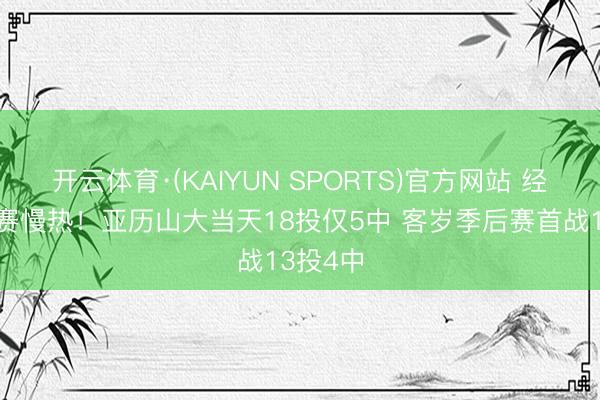 开云体育·(KAIYUN SPORTS)官方网站 经典季后赛慢热！亚历山大当天18投仅5中 客岁季后赛首战13投4中
