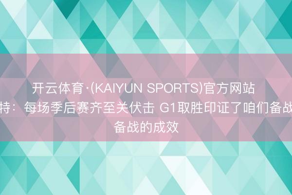 开云体育·(KAIYUN SPORTS)官方网站 戴格诺特：每场季后赛齐至关伏击 G1取胜印证了咱们备战的成效