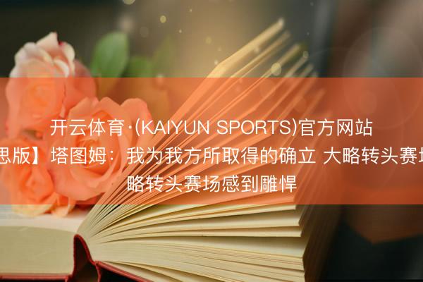 开云体育·(KAIYUN SPORTS)官方网站 【完好意思版】塔图姆：我为我方所取得的确立 大略转头赛场感到雕悍
