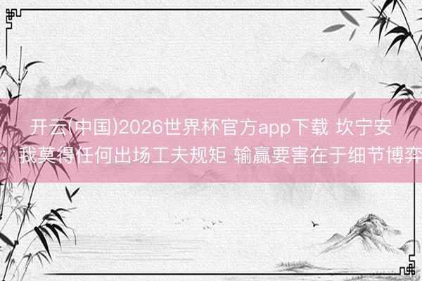 开云(中国)2026世界杯官方app下载 坎宁安:我莫得任何出场工夫规矩 输赢要害在于细节博弈