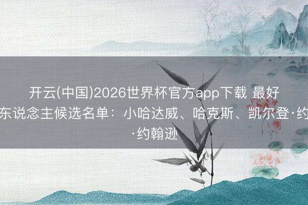 开云(中国)2026世界杯官方app下载 最好第六东说念主候选名单：小哈达威、哈克斯、凯尔登·约翰逊