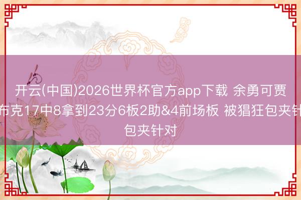 开云(中国)2026世界杯官方app下载 余勇可贾！布克17中8拿到23分6板2助&4前场板 被猖狂包夹针对