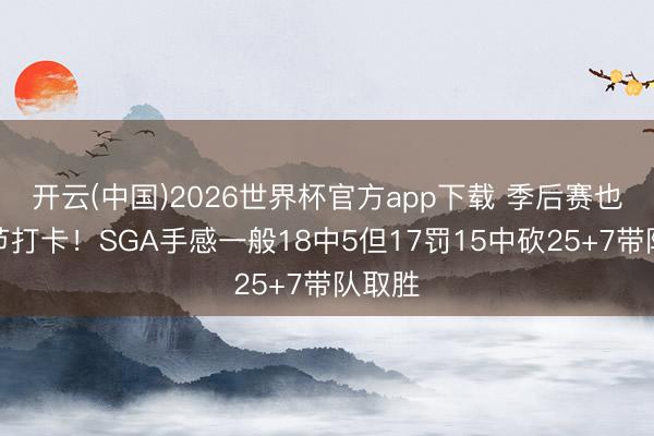 开云(中国)2026世界杯官方app下载 季后赛也能三节打卡！SGA手感一般18中5但17罚15中砍25+7带队取胜