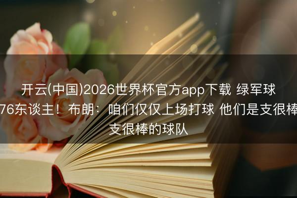开云(中国)2026世界杯官方app下载 绿军球迷嘲讽76东谈主！布朗：咱们仅仅上场打球 他们是支很棒的球队