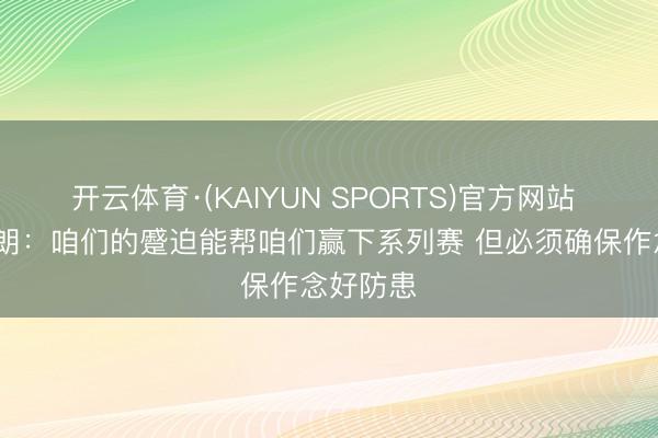 开云体育·(KAIYUN SPORTS)官方网站 杰伦·布朗:咱们的蹙迫能帮咱们赢下系列赛 但必须确保作念好防患