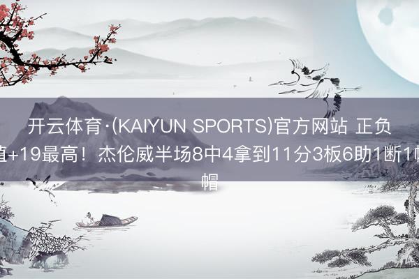 开云体育·(KAIYUN SPORTS)官方网站 正负值+19最高！杰伦威半场8中4拿到11分3板6助1断1帽