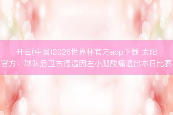 开云(中国)2026世界杯官方app下载 太阳官方：球队后卫古德温因左小腿酸痛退出本日比赛