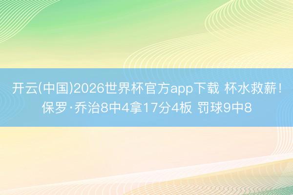 开云(中国)2026世界杯官方app下载 杯水救薪！保罗·乔治8中4拿17分4板 罚球9中8