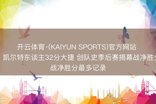 开云体育·(KAIYUN SPORTS)官方网站 旗开得手！凯尔特东谈主32分大捷 创队史季后赛揭幕战净胜分最多记录
