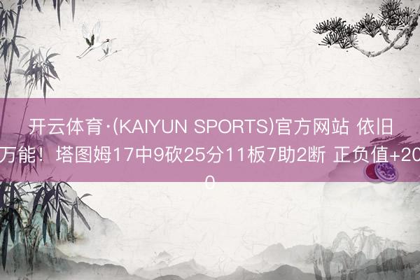 开云体育·(KAIYUN SPORTS)官方网站 依旧万能！塔图姆17中9砍25分11板7助2断 正负值+20