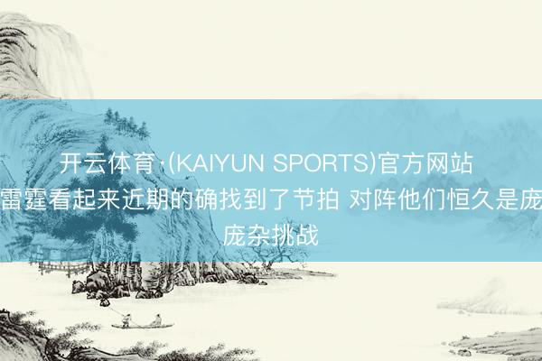 开云体育·(KAIYUN SPORTS)官方网站 奥特：雷霆看起来近期的确找到了节拍 对阵他们恒久是庞杂挑战