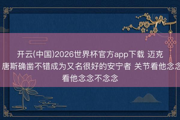 开云(中国)2026世界杯官方app下载 迈克·布朗：唐斯确凿不错成为又名很好的安宁者 关节看他念念不念念