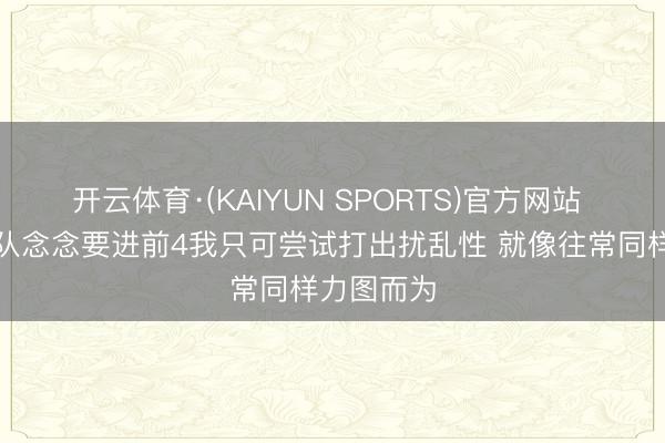 开云体育·(KAIYUN SPORTS)官方网站 杰曼：球队念念要进前4我只可尝试打出扰乱性 就像往常同样力图而为