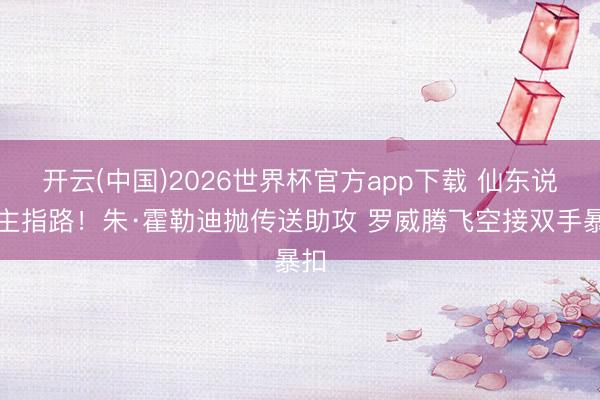 开云(中国)2026世界杯官方app下载 仙东说念主指路！朱·霍勒迪抛传送助攻 罗威腾飞空接双手暴扣