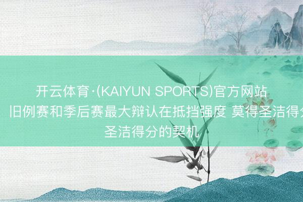 开云体育·(KAIYUN SPORTS)官方网站 詹金斯:旧例赛和季后赛最大辩认在抵挡强度 莫得圣洁得分的契机