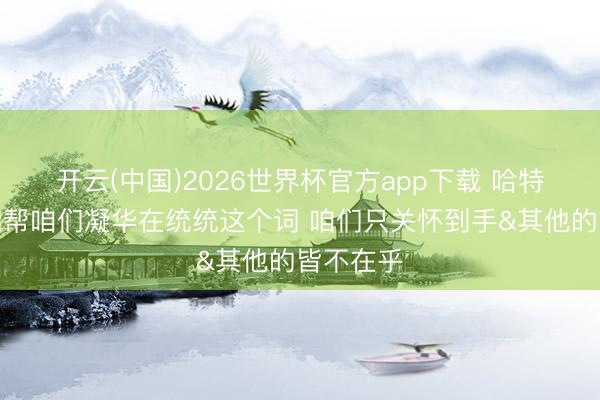 开云(中国)2026世界杯官方app下载 哈特：客场能帮咱们凝华在统统这个词 咱们只关怀到手&其他的皆不在乎