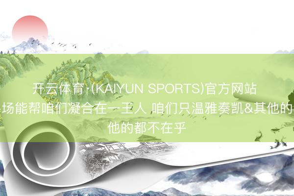 开云体育·(KAIYUN SPORTS)官方网站 哈特：客场能帮咱们凝合在一王人 咱们只温雅奏凯&其他的都不在乎
