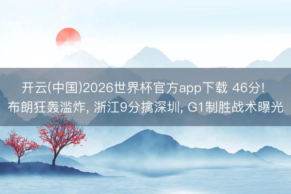 开云(中国)2026世界杯官方app下载 46分! 布朗狂轰滥炸， 浙江9分擒深圳， G1制胜战术曝光