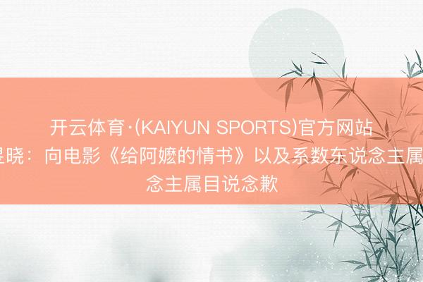开云体育·(KAIYUN SPORTS)官方网站 演员卢昱晓：向电影《给阿嬷的情书》
