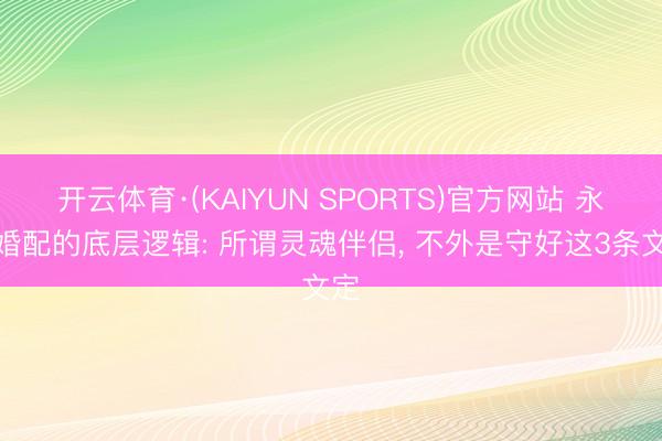 开云体育·(KAIYUN SPORTS)官方网站 永远婚配的底层逻辑: 所谓灵魂伴侣， 不外是守好这3条文定