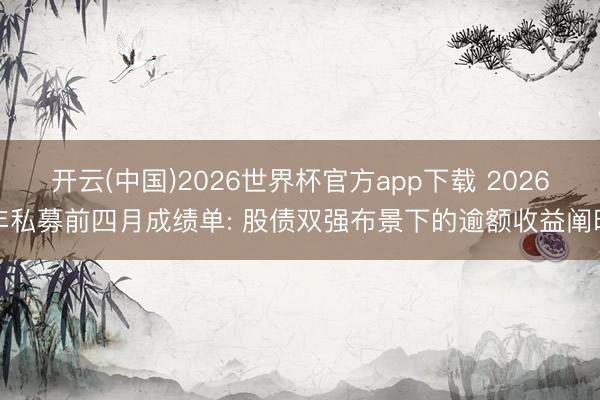 开云(中国)2026世界杯官方app下载 2026年私募前四月成绩单: 股债双强布景下的逾额收益阐明
