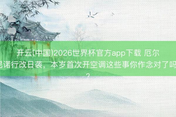 开云(中国)2026世界杯官方app下载 厄尔尼诺行改日袭，本岁首次开空调这些事你作念对了吗？